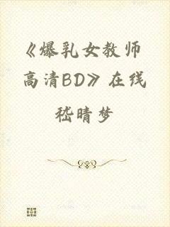 《爆乳女教师 高清BD》在线